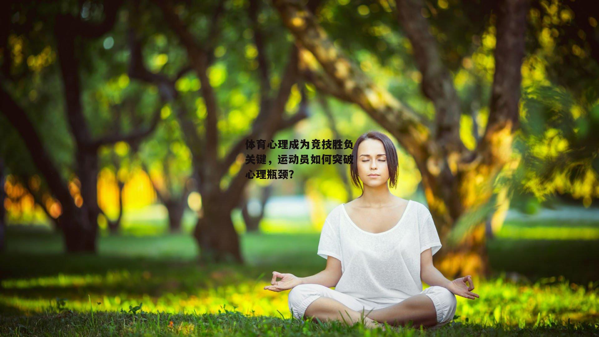 体育心理成为竞技胜负关键，运动员如何突破心理瓶颈？