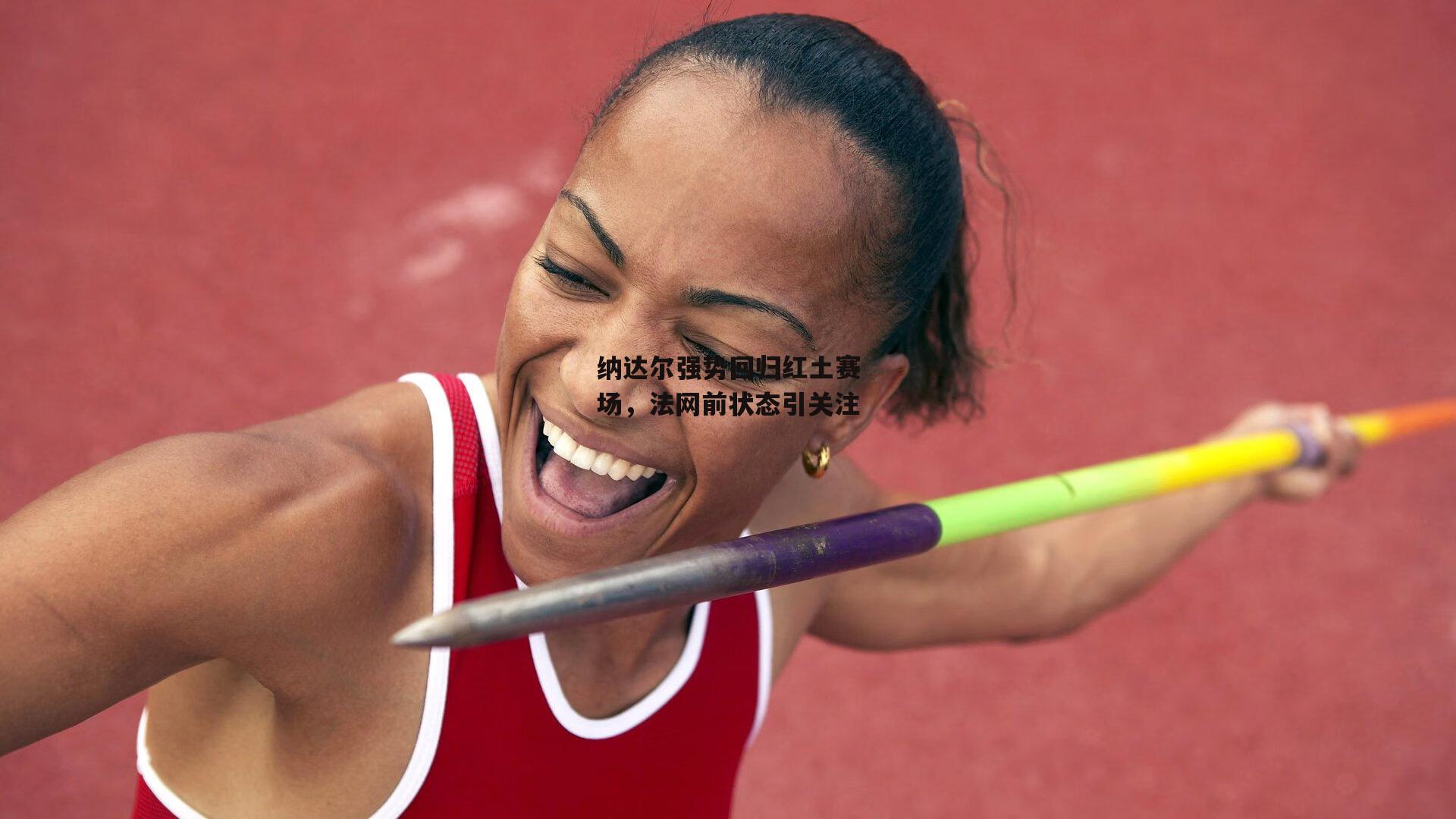 纳达尔强势回归红土赛场，法网前状态引关注