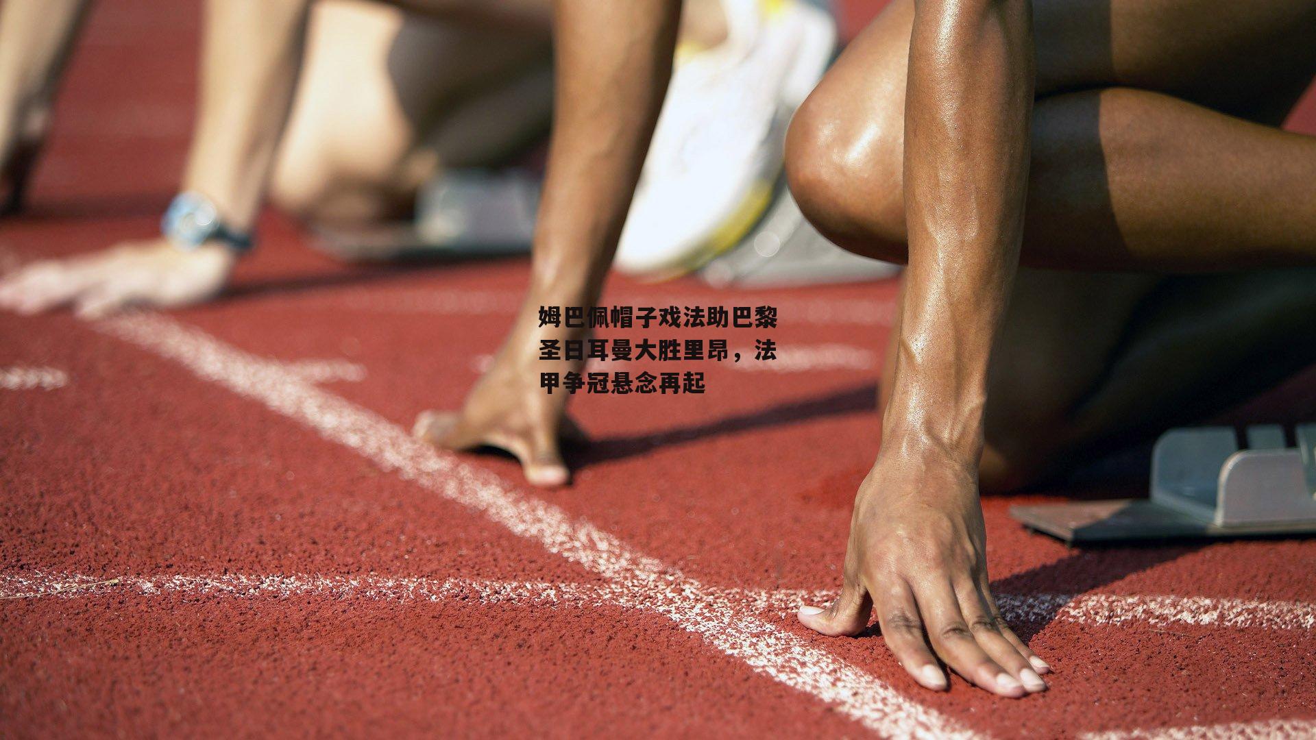 姆巴佩帽子戏法助巴黎圣日耳曼大胜里昂，法甲争冠悬念再起